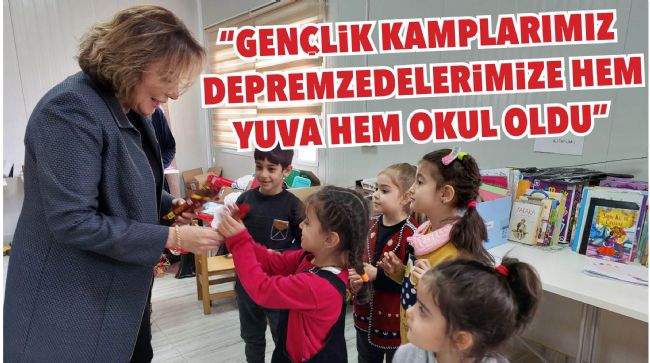 "GENÇLİK KAMPLARIMIZ DEPREMZEDELERİMİZE HEM YUVA HEM OKUL OLDU"
