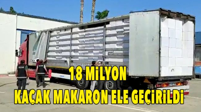 18 MİLYON MAKARON ELE GEÇİRLDİ