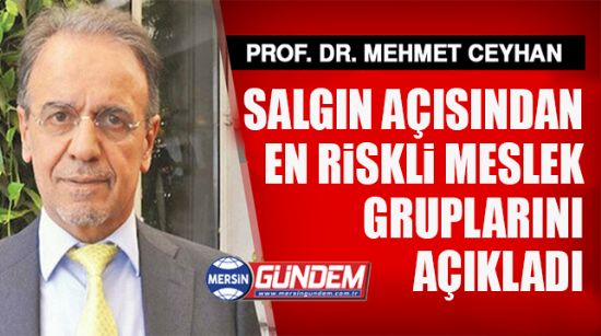 PROF. DR. MEHMET CEYHAN, KORONAVİRÜS SALGINI AÇISINDAN EN RİSKLİ MESLEK GRUPLARINI AÇIKLADI