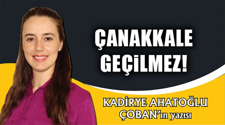 ÇANAKKALE GEÇİLMEZ!