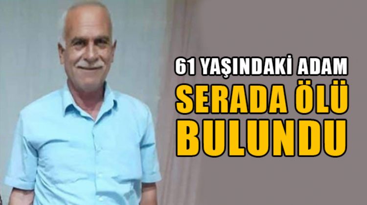 MERSİN’İN BOZYAZI İLÇESİNDE 61 YAŞINDAKİ ADAM SERADA ÖLÜ BULUNDU
