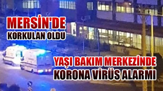 MERSİN'DEKİ YAŞLI BAKIM MERKEZİNDE KORONA VİRÜS ALARMI
