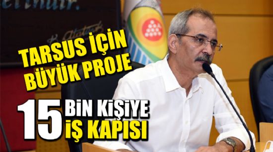 TARSUS’TA 15 BİN KİŞİYE İŞ İMKANI SAĞLANACAK