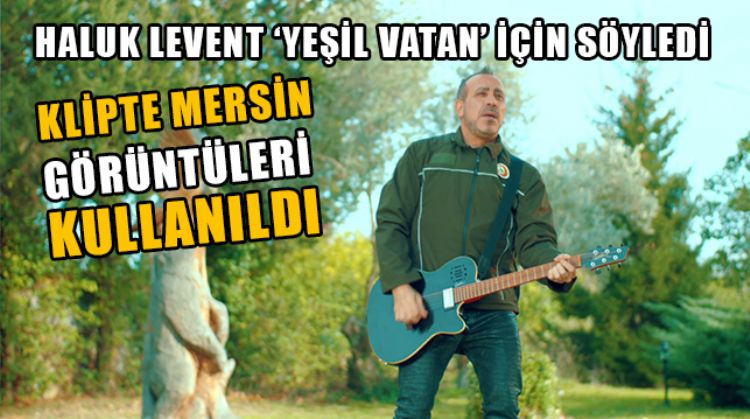 HALUK LEVENT ‘YEŞİL VATAN’ İÇİN SÖYLEDİ, KLİPTE MERSİN GÖRÜNTÜLERİNE DE YER VERİLDİ