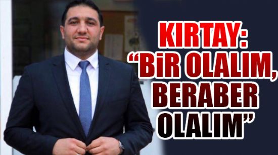 Kırtay: “Bir olalım, beraber olalım”