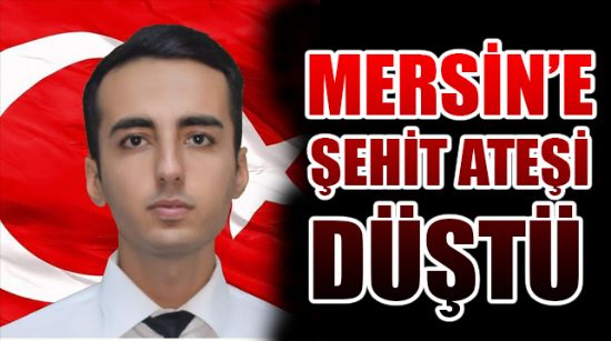 MERSİN’E ŞEHİT ATEŞİ DÜŞTÜ