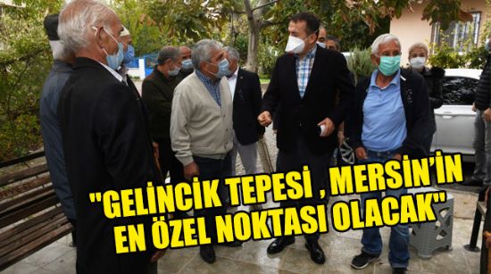 "GELİNCİK TEPESİ , MERSİN’İN EN ÖZEL NOKTASI OLACAK"