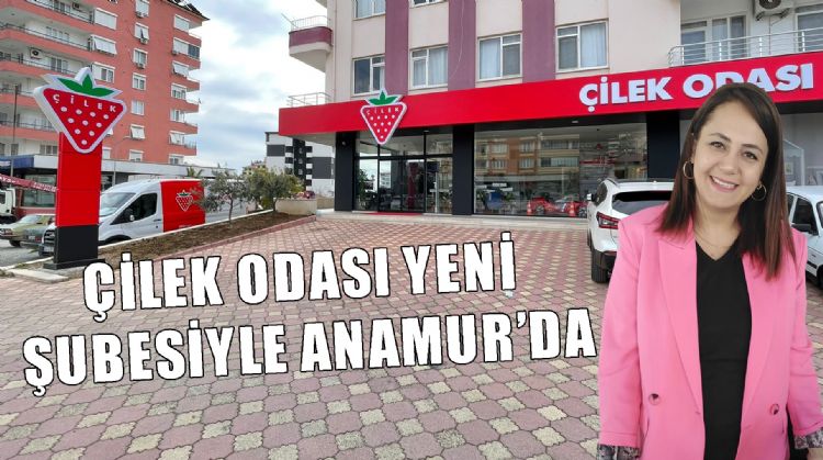 ÇİLEK ODASI YENİ ŞUBESİYLE ANAMUR’DA