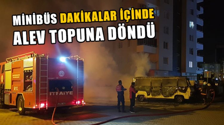 MERSİN’DE PARK HALİNDEKİ MİNÜBÜSÜN YANMASI BÜYÜK PANİK YAŞATTI