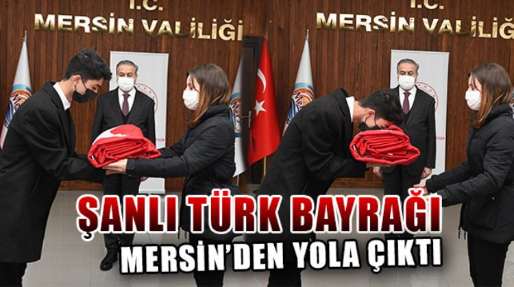 MERSİN'DEN ÇANAKKALE'YE UĞURLANAN TÜRK BAYRAĞI 18 MART’TA GÖNDERE ÇEKİLECEK