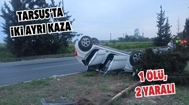 TARSUS’TA İKİ AYRI KAZA: 1 ÖLÜ, 2 YARALI