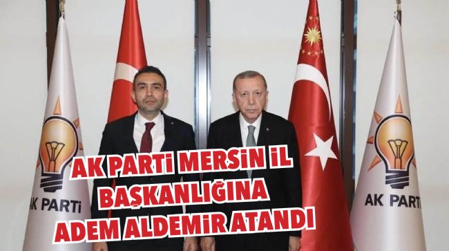 AK PARTİ MERSİN İL BAŞKANLIĞINA ADEM ALDEMİR ATANDI