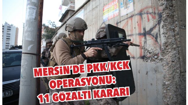 MERSİN’DE PKK/KCK OPERASYONU: 11 GÖZALTI KARARI