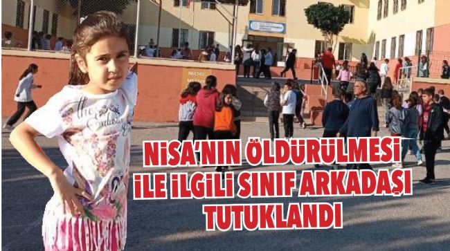 NİSA’NIN ÖLDÜRÜLMESİ İLE İLGİLİ SINIF ARKADAŞI TUTUKLANDI