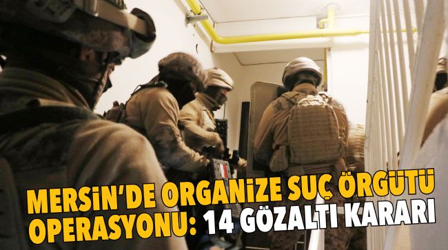 MERSİN’DE SUÇ ÖRGÜTLERİNE OPERASYON
