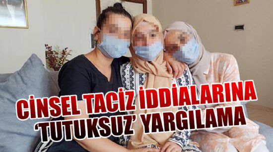 CİNSEL TACİZ İDDİALARINA ‘TUTUKSUZ’ YARGILAMA
