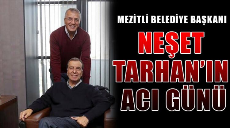 NEŞET TARHAN’IN ABİSİ NECATİ TARHAN HAYATINI KAYBETTİ