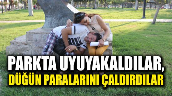 EVLİLİK HAZIRLIĞINDAKİ ÇİFT PARKTA UYUYUNCA HIRSIZLAR AFFETMEDİ