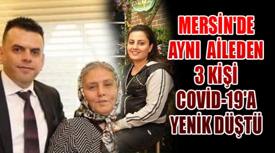 MERSİN'DE AYNI AİLEDEN 3 KİŞİ COVİD-19'A YENİK DÜŞTÜ