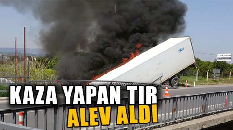 MERSİN’DE KÖPRÜDEN UÇAN TIR ALEV ALEV YANDI