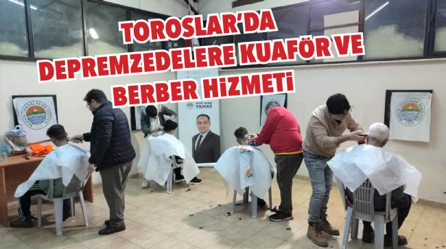 TOROSLAR'DA DEPREMZEDELERE KUAFÖR VE BERBER HİZMETİ