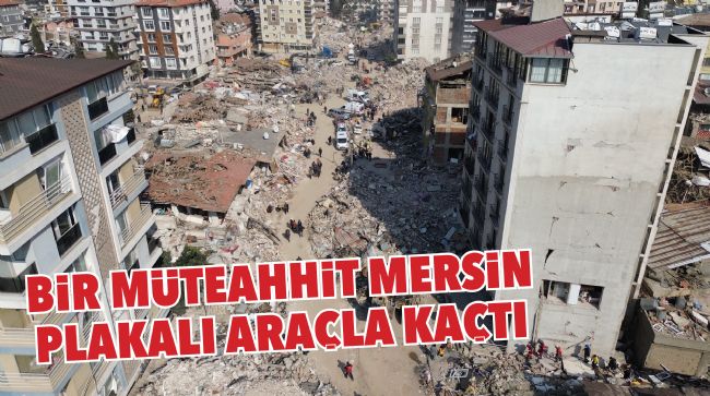 BİR MÜTEAHHİT MERSİN PLAKALI ARAÇLA KAÇTI