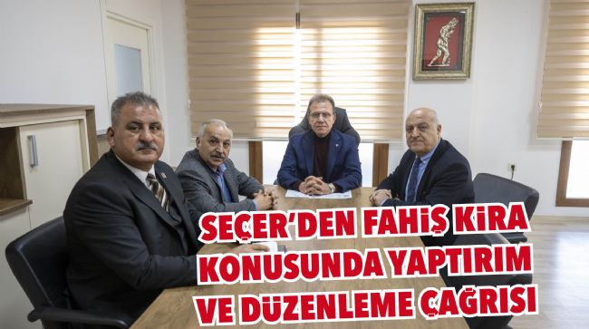 SEÇER'DEN FAHİŞ KİRA KONUSUNDA YAPTIRIM VE DÜZENLEME ÇAĞRISI