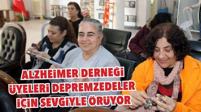  ALZHEİMER DERNEĞİ ÜYELERİ DEPREMZEDELER İÇİN SEVGİYLE ÖRÜYOR