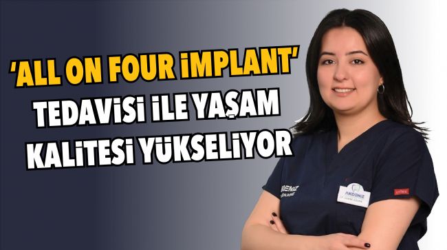 'ALL ON FOUR İMPLANT' TEDAVİSİ İLE YAŞAM KALİTESİ YÜKSELİYOR