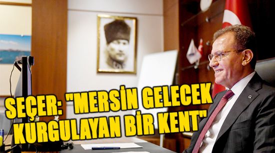 SEÇER: "MERSİN GELECEK KURGULAYAN BİR KENT"