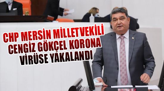 CHP MERSİN MİLLETVEKİLİ CENGİZ GÖKÇEL KORONA VİRÜSE YAKALANDI