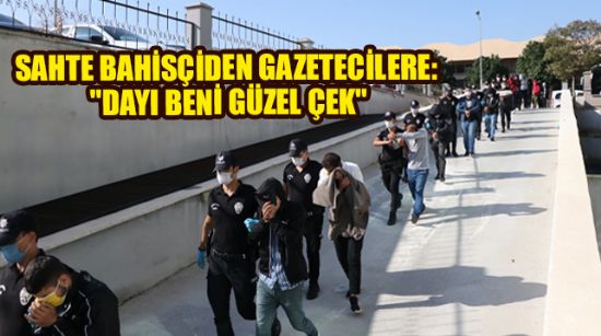 SAHTE BAHİSÇİDEN GAZETECİLERE: "DAYI BENİ GÜZEL ÇEK"