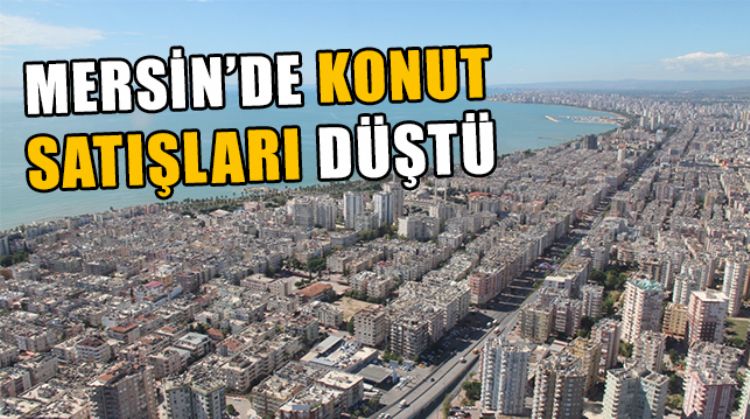 KONUT SATIŞLARININ YÜZDE 33,1 DÜŞTÜĞÜ MERSİN, DİĞER İLLER ARASINDA 6’NCI SIRADA