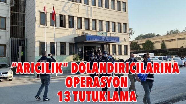 "ARICILIK" DOLANDIRICILARDAN 13’Ü TUTUKLANDI