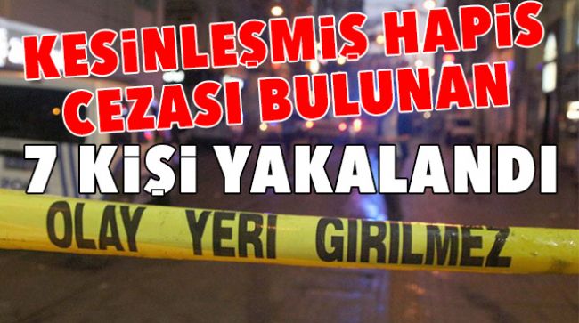 ÇEŞİTLİ SUÇLARDAN ARANAN 7 KİŞİ YAKAYI ELE VERDİ
