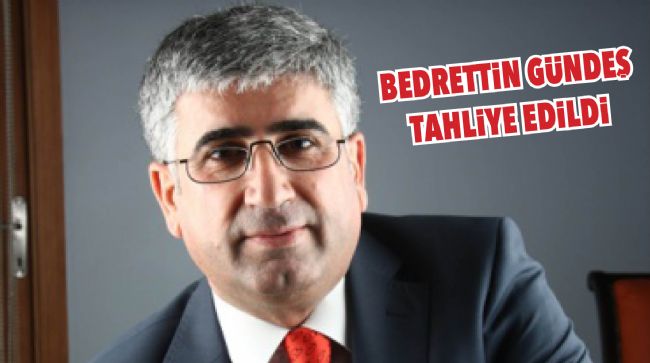 BEDRETTİN GÜNDEŞ TAHLİYE EDİLDİ