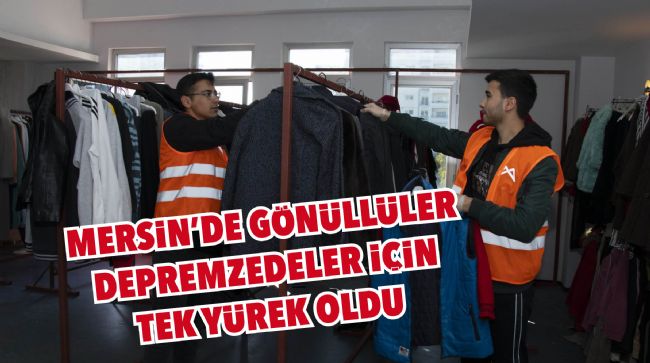 MERSİN'DE GÖNÜLLÜLER DEPREMZEDELER İÇİN TEK YÜREK OLDU