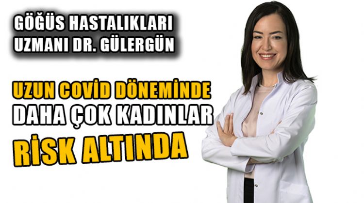 GÖĞÜS HASTALIKLARI UZMANI DR. GÜLERGÜN UZUN COVİD DÖNEMİNE KARŞI UYARDI