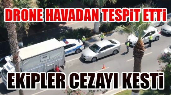 DRONE HAVADAN TESPİT ETTİ, EKİPLER CEZAYI KESTİ