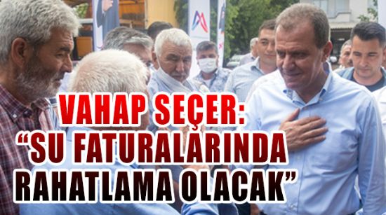 VAHAP SEÇER: “SU FATURALARINDA RAHATLAMA OLACAK”