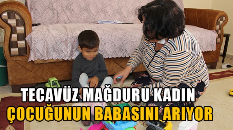 MERSİN’DE TECAVÜZ MAĞDURU KADIN ŞİMDİ 3 YAŞINDA OLAN ÇOCUĞUNUN BABASINI ARIYOR