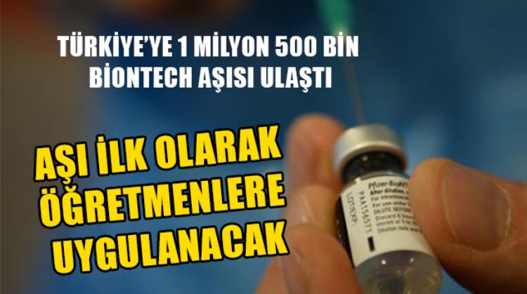 TÜRKİYE'YE 1 MİLYON 500 BİN BİONTECH AŞISI ULAŞTI