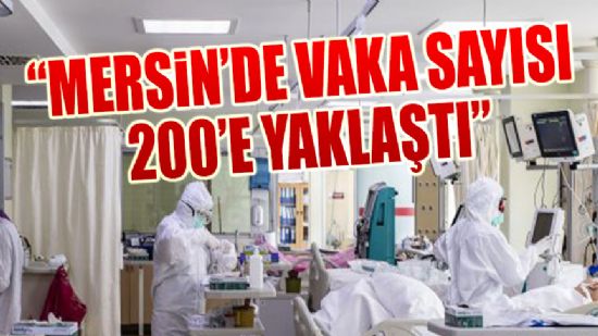 “MERSİN’DE VAKA SAYISI 200’E YAKLAŞTI”