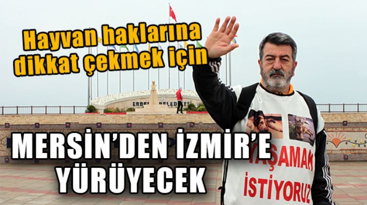 HAYVAN HAKLARI SAVUNUCUSU SEMİH İĞDİGÜL, MERSİN’DEN İZMİR’E YÜRÜYECEK