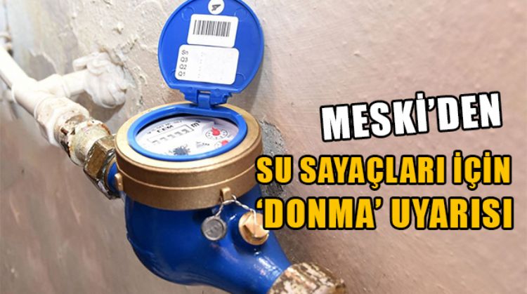 MESKİ VATANDAŞLARI SU SAYAÇLARINI SOĞUKTAN KORUMALARI KONUSUNDA UYARDI