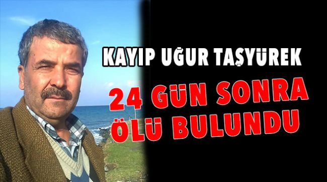 KAYIP UĞUR TAŞYÜREK ÖLÜ BULUNDU