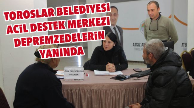 TOROSLAR BELEDİYESİ ACİL DESTEK MERKEZİ DEPREMZEDELERİN YANINDA