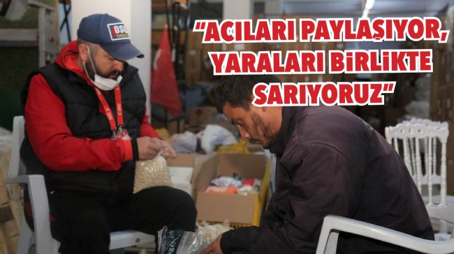 "ACILARI PAYLAŞIYOR, YARALARI BİRLİKTE SARIYORUZ"