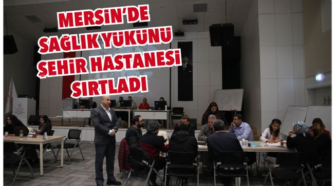  MERSİN’DE SAĞLIK YÜKÜNÜ YİNE ŞEHİR HASTANESİ SIRTLADI