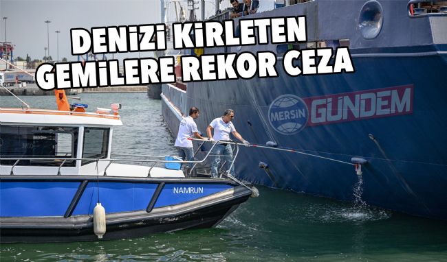 Mersin'de denizi kirleten gemilere ceza yağdı